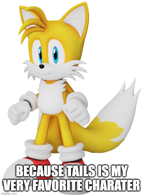 BECAUSE TAILS IS MY VERY FAVORITE CHARATER | made w/ Imgflip meme maker