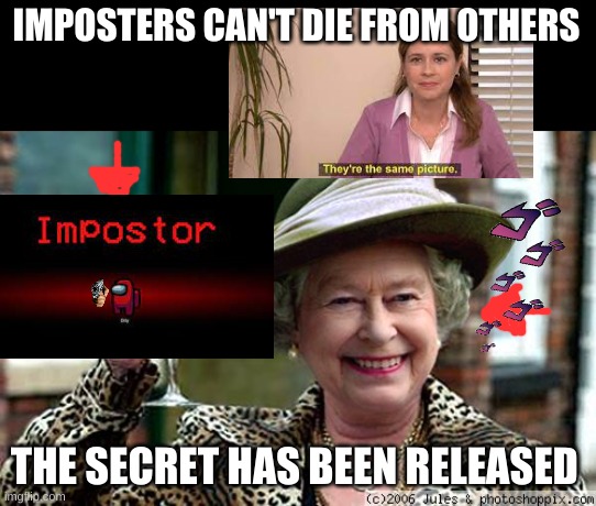 its all about a game | IMPOSTERS CAN'T DIE FROM OTHERS; THE SECRET HAS BEEN RELEASED | image tagged in queen elizabeth,among us | made w/ Imgflip meme maker