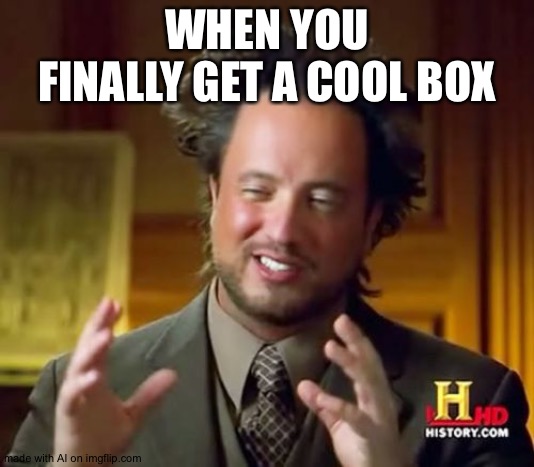 Ancient Aliens Meme | WHEN YOU FINALLY GET A COOL BOX | image tagged in memes,ancient aliens | made w/ Imgflip meme maker