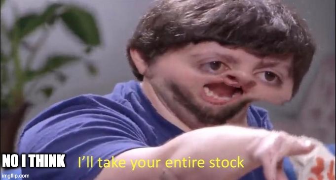 I'll take your entire stock | NO I THINK | image tagged in i'll take your entire stock | made w/ Imgflip meme maker