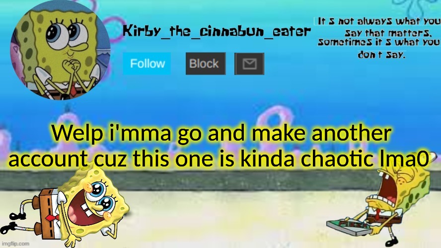 Welp i'mma go and make another account cuz this one is kinda chaotic lma0 | made w/ Imgflip meme maker