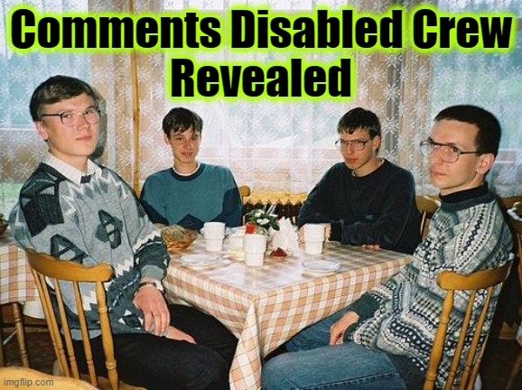 nerd party | Comments Disabled Crew
Revealed | image tagged in nerd party | made w/ Imgflip meme maker