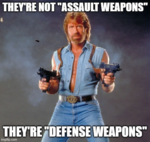 Chuck Norris Guns | THEY'RE NOT "ASSAULT WEAPONS"; THEY'RE "DEFENSE WEAPONS" | image tagged in memes,chuck norris guns,chuck norris | made w/ Imgflip meme maker
