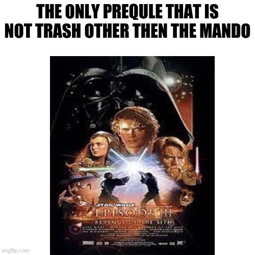 no this is true this my fave movie | THE ONLY PREQULE THAT IS NOT TRASH OTHER THEN THE MANDO | image tagged in star wars revenge of the sith | made w/ Imgflip meme maker