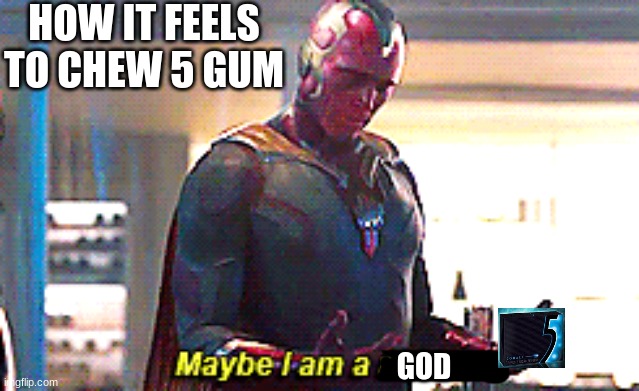 "5 Gum gives you wings" | HOW IT FEELS TO CHEW 5 GUM; GOD | image tagged in maybe i am a monster | made w/ Imgflip meme maker