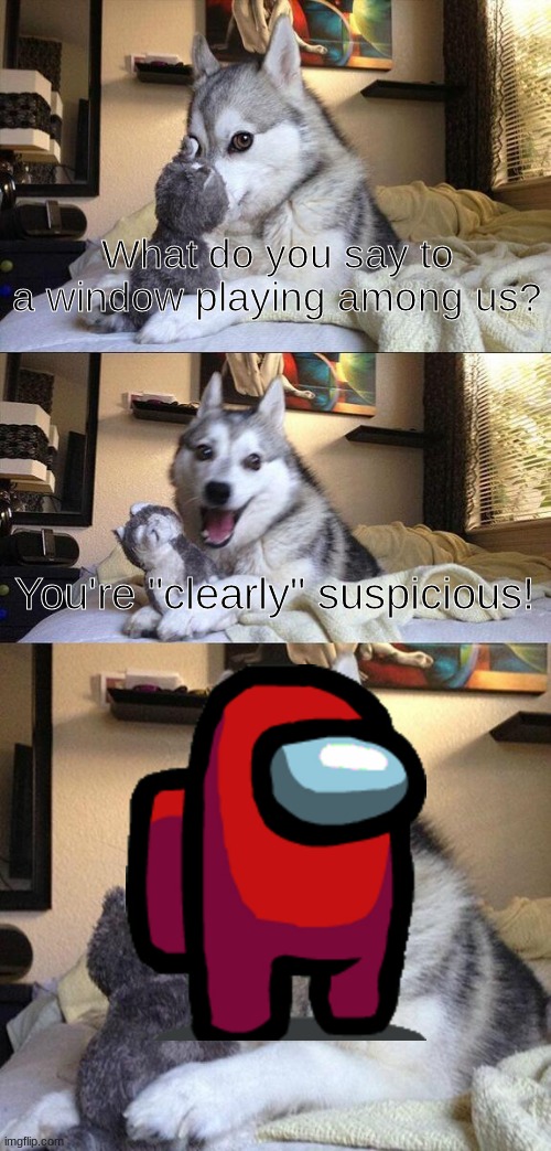 Amogus | What do you say to a window playing among us? You're "clearly" suspicious! | image tagged in memes,bad pun dog,among us,jokes,corny joke | made w/ Imgflip meme maker
