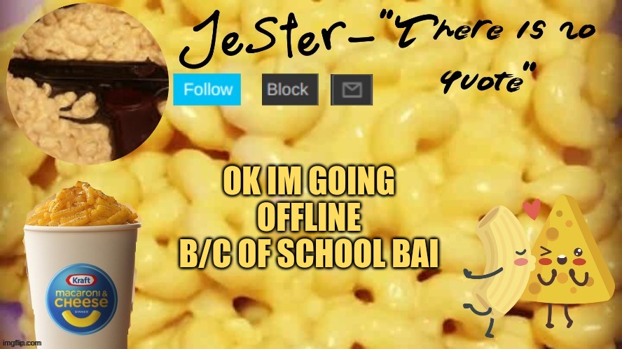 be back soon tho | OK IM GOING OFFLINE B/C OF SCHOOL BAI | image tagged in jester mac n cheese temp | made w/ Imgflip meme maker