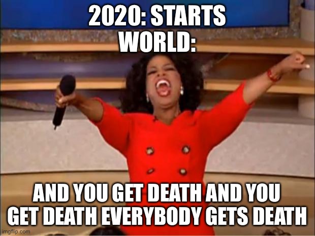 Oprah You Get A | 2020: STARTS
WORLD:; AND YOU GET DEATH AND YOU GET DEATH EVERYBODY GETS DEATH | image tagged in memes,oprah you get a | made w/ Imgflip meme maker