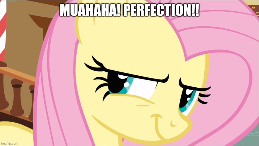 Evil Fluttershy (MLP) | MUAHAHA! PERFECTION!! | image tagged in evil fluttershy mlp | made w/ Imgflip meme maker