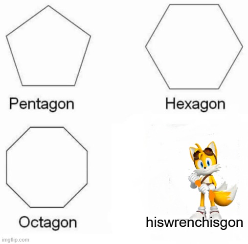 his wrench is gone hiswrenchisgon | hiswrenchisgon | image tagged in memes,pentagon hexagon octagon,tails | made w/ Imgflip meme maker