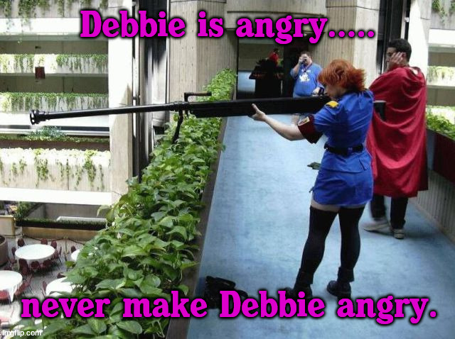 Debbie is angry..... never make Debbie angry. | image tagged in angry | made w/ Imgflip meme maker