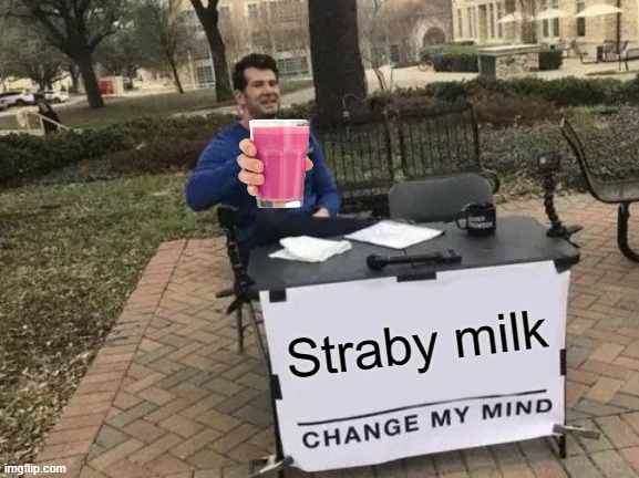 Straby milk | Straby milk | image tagged in memes,change my mind | made w/ Imgflip meme maker