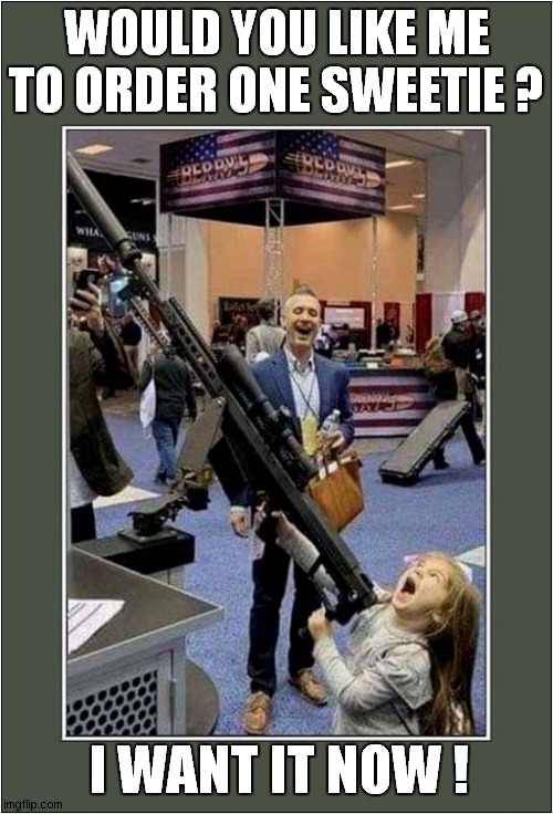 Americans Do Love Their Guns ! | WOULD YOU LIKE ME TO ORDER ONE SWEETIE ? I WANT IT NOW ! | image tagged in americans,guns | made w/ Imgflip meme maker