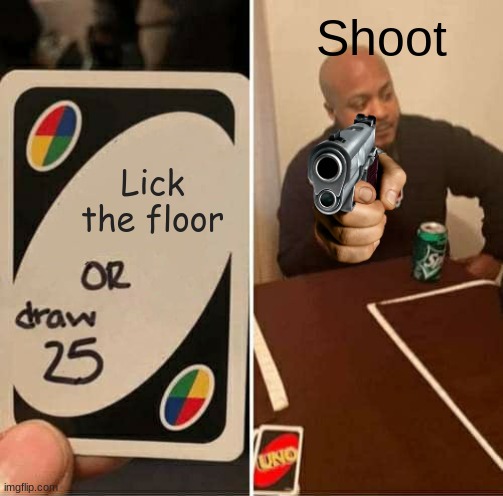 UNO Draw 25 Cards Meme | Shoot; Lick the floor | image tagged in memes,uno draw 25 cards | made w/ Imgflip meme maker