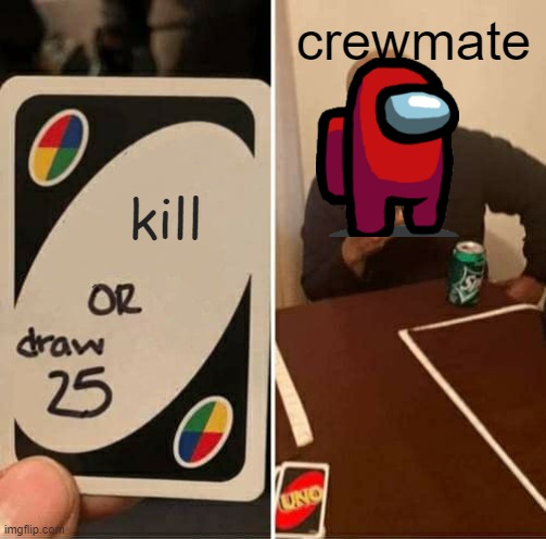 UNO Draw 25 Cards | crewmate; kill | image tagged in memes,uno draw 25 cards | made w/ Imgflip meme maker