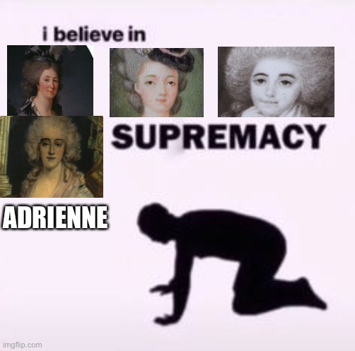 I believe in supremacy | ADRIENNE | image tagged in i believe in supremacy | made w/ Imgflip meme maker