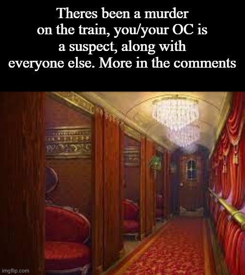 not a POV, im describing it :) | Theres been a murder on the train, you/your OC is a suspect, along with everyone else. More in the comments | made w/ Imgflip meme maker