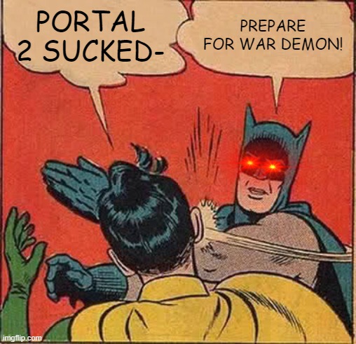 When somebody talks trash about the wrong game | PORTAL 2 SUCKED-; PREPARE FOR WAR DEMON! | image tagged in memes,batman slapping robin | made w/ Imgflip meme maker