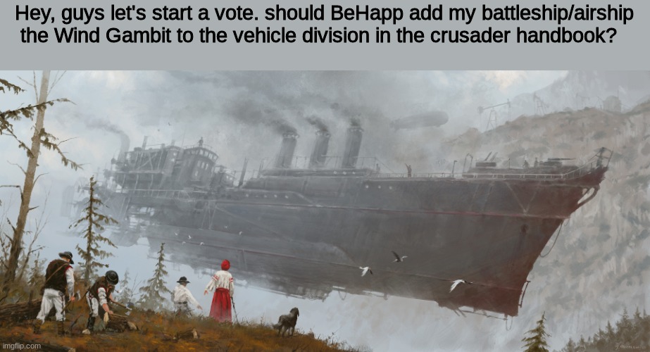 Hey BeHapp | Hey, guys let's start a vote. should BeHapp add my battleship/airship the Wind Gambit to the vehicle division in the crusader handbook? | image tagged in vote | made w/ Imgflip meme maker