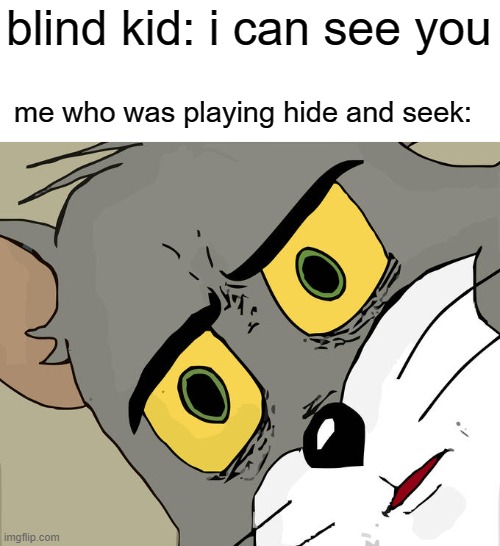 what | blind kid: i can see you; me who was playing hide and seek: | image tagged in memes,unsettled tom | made w/ Imgflip meme maker