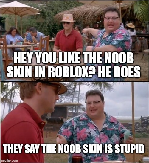 OOF! nobody cares about the noob skin in roblox (me neither) | HEY YOU LIKE THE NOOB SKIN IN ROBLOX? HE DOES; THEY SAY THE NOOB SKIN IS STUPID | image tagged in memes,see nobody cares,roblox,roblox noob,oof,gaming | made w/ Imgflip meme maker