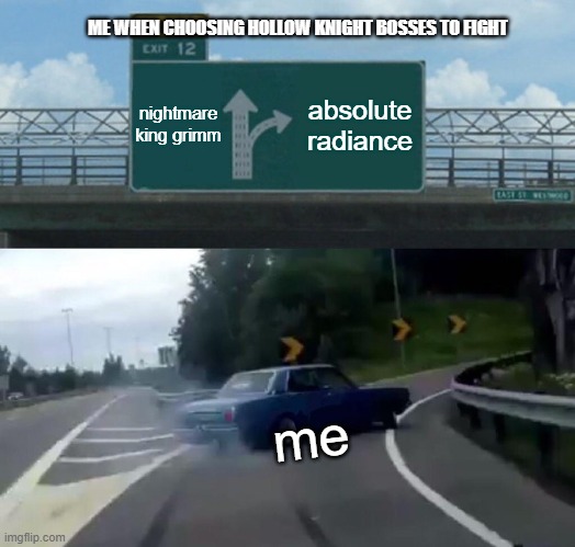 hollow knight bosses | ME WHEN CHOOSING HOLLOW KNIGHT BOSSES TO FIGHT; nightmare king grimm; absolute radiance; me | image tagged in memes,left exit 12 off ramp | made w/ Imgflip meme maker