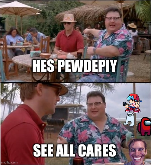 See Nobody Cares | HES PEWDEPIY; SEE ALL CARES | image tagged in memes,see nobody cares | made w/ Imgflip meme maker