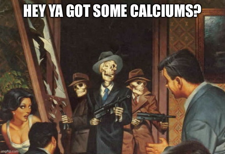 Rattle em boys! | HEY YA GOT SOME CALCIUMS? | image tagged in rattle em boys | made w/ Imgflip meme maker