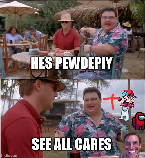 See Nobody Cares | HES PEWDEPIY; SEE ALL CARES | image tagged in memes,see nobody cares | made w/ Imgflip meme maker