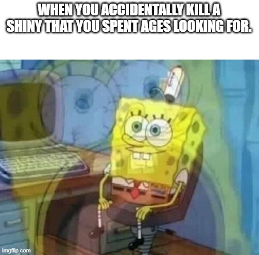 Can we get an f in the chat? | WHEN YOU ACCIDENTALLY KILL A SHINY THAT YOU SPENT AGES LOOKING FOR. | image tagged in internal screaming | made w/ Imgflip meme maker