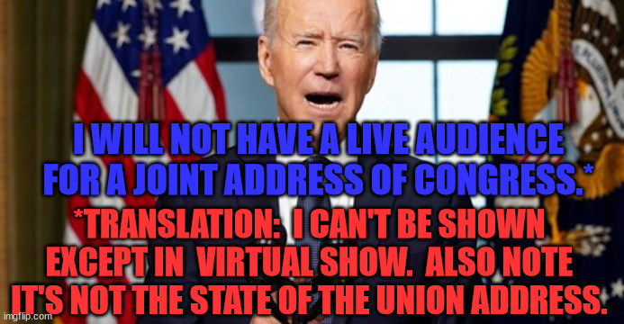 IMPOTUS | I WILL NOT HAVE A LIVE AUDIENCE FOR A JOINT ADDRESS OF CONGRESS.*; *TRANSLATION:  I CAN'T BE SHOWN EXCEPT IN  VIRTUAL SHOW.  ALSO NOTE IT'S NOT THE STATE OF THE UNION ADDRESS. | image tagged in impostor potus,liar,puppet | made w/ Imgflip meme maker