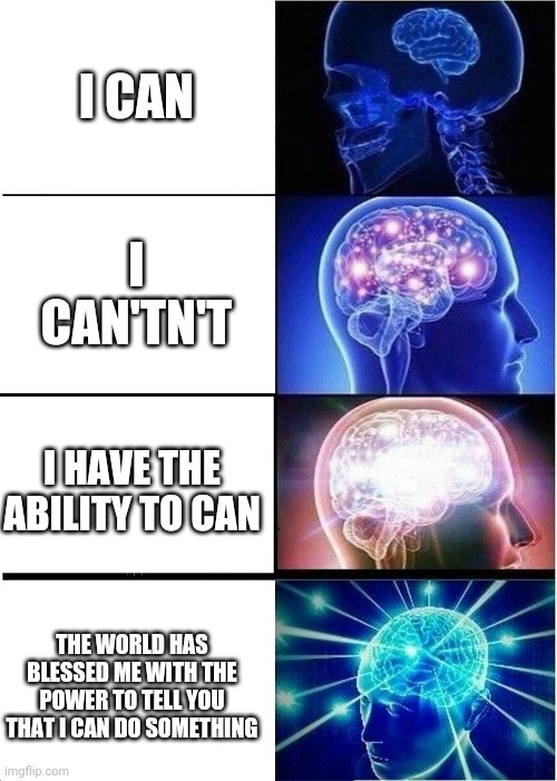 I can | I CAN; I CAN'TN'T; I HAVE THE ABILITY TO CAN; THE WORLD HAS BLESSED ME WITH THE POWER TO TELL YOU THAT I CAN DO SOMETHING | image tagged in memes,expanding brain | made w/ Imgflip meme maker