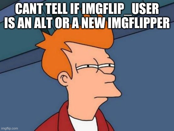 Futurama Fry Meme | CANT TELL IF IMGFLIP_USER IS AN ALT OR A NEW IMGFLIPPER | image tagged in memes,futurama fry | made w/ Imgflip meme maker