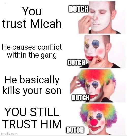 CMON DUTCH | DUTCH; You trust Micah; He causes conflict within the gang; DUTCH; He basically kills your son; DUTCH; YOU STILL TRUST HIM; DUTCH | image tagged in memes,clown applying makeup,red dead redemption 2,betrayal | made w/ Imgflip meme maker