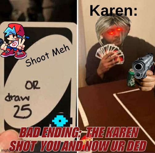 The Karen rules Uno | Karen:; Shoot Meh; BAD ENDING:  THE KAREN SHOT  YOU AND NOW UR DED | image tagged in memes,uno draw 25 cards | made w/ Imgflip meme maker