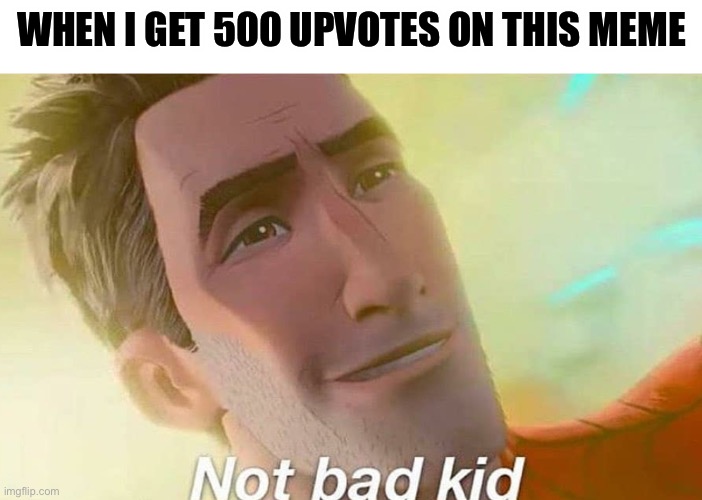 Can I get a 3rd good meme | WHEN I GET 500 UPVOTES ON THIS MEME | image tagged in not bad kid,upvote,funny,memes,imgflip,popular | made w/ Imgflip meme maker