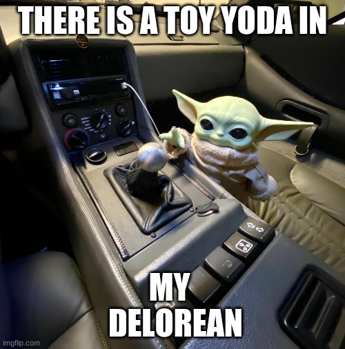 my DeLorean | THERE IS A TOY YODA IN; MY 
 DELOREAN | image tagged in toyoda,mandalorian | made w/ Imgflip meme maker