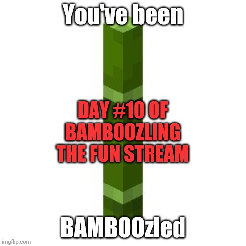 BAMBOOzled | DAY #10 OF BAMBOOZLING THE FUN STREAM | image tagged in bamboozled | made w/ Imgflip meme maker