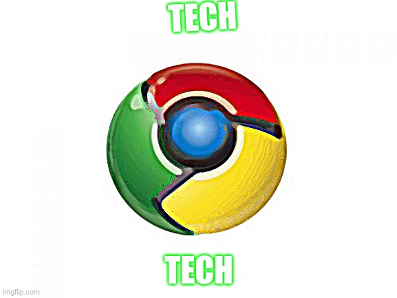 Chrome | TECH; TECH | image tagged in memes,google chrome | made w/ Imgflip meme maker