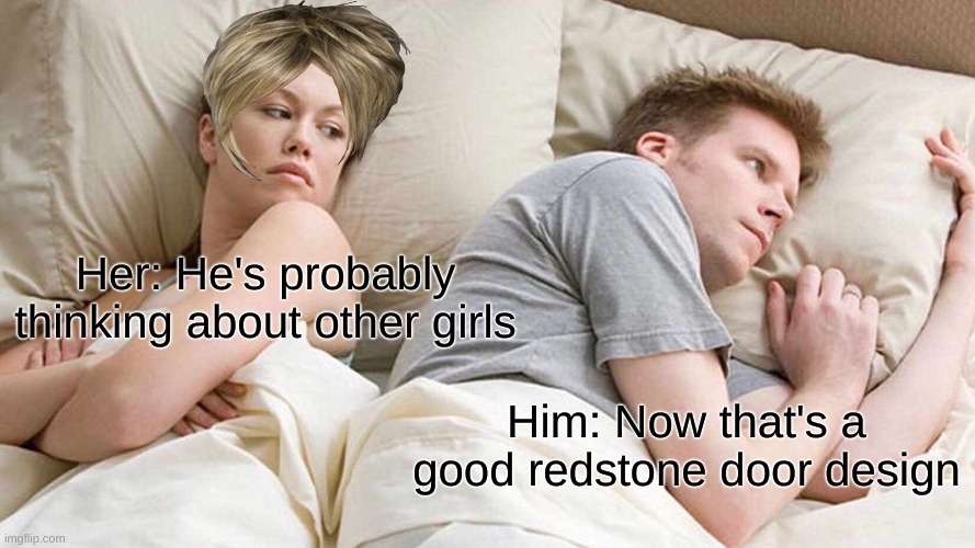 Karen Wife | Her: He's probably thinking about other girls; Him: Now that's a good redstone door design | image tagged in memes,i bet he's thinking about other women | made w/ Imgflip meme maker