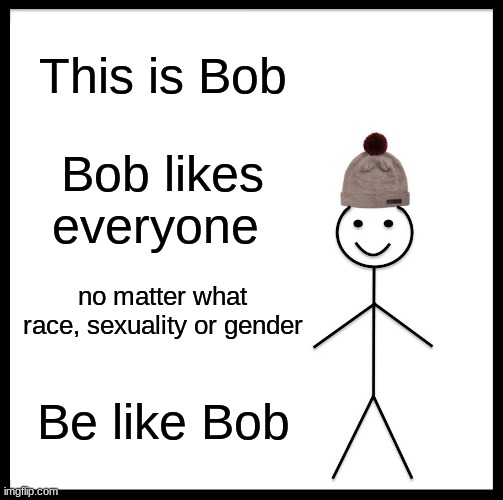 Be Like Bill Meme | This is Bob; Bob likes everyone; no matter what race, sexuality or gender; Be like Bob | image tagged in memes,be like bill | made w/ Imgflip meme maker