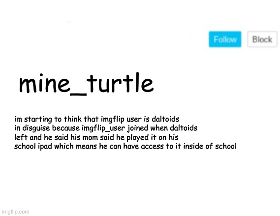 (no offense but) its just a theory A GAME THEORY | mine_turtle; im starting to think that imgflip user is daltoids in disguise because imgflip_user joined when daltoids left and he said his mom said he played it on his school ipad which means he can have access to it inside of school | image tagged in del announcement | made w/ Imgflip meme maker