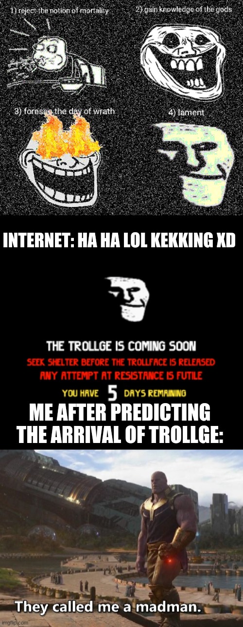INTERNET: HA HA LOL KEKKING XD; ME AFTER PREDICTING THE ARRIVAL OF TROLLGE: | image tagged in thanos they called me a madman | made w/ Imgflip meme maker
