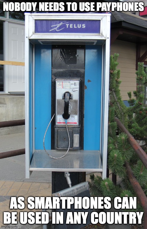 Payphone |  NOBODY NEEDS TO USE PAYPHONES; AS SMARTPHONES CAN BE USED IN ANY COUNTRY | image tagged in payphone,memes | made w/ Imgflip meme maker