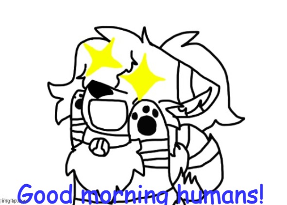 Reach for the stars Cloud! | Good morning humans! | image tagged in reach for the stars cloud | made w/ Imgflip meme maker