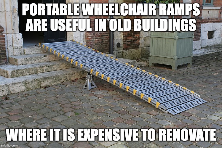 Wheelchair Ramp | PORTABLE WHEELCHAIR RAMPS ARE USEFUL IN OLD BUILDINGS; WHERE IT IS EXPENSIVE TO RENOVATE | image tagged in ramp,memes | made w/ Imgflip meme maker