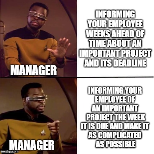 Geordi Drake | INFORMING YOUR EMPLOYEE WEEKS AHEAD OF TIME ABOUT AN IMPORTANT PROJECT AND ITS DEADLINE; MANAGER; INFORMING YOUR 
EMPLOYEE OF 
AN IMPORTANT 
PROJECT THE WEEK
IT IS DUE AND MAKE IT 
AS COMPLICATED 
AS POSSIBLE; MANAGER | image tagged in geordi drake | made w/ Imgflip meme maker