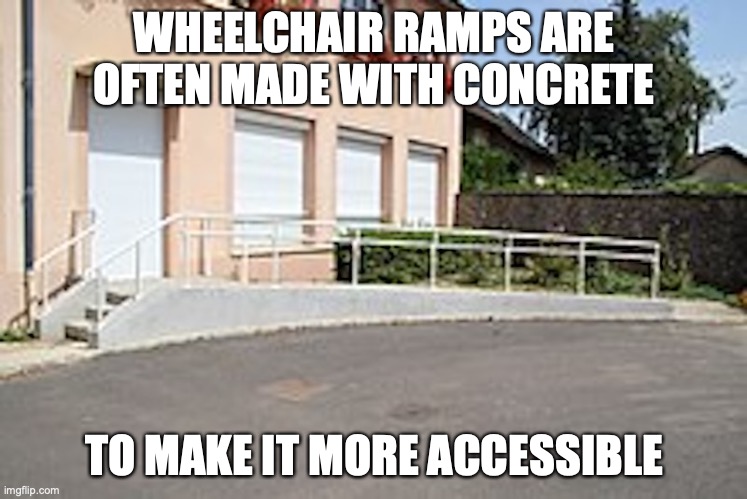 Concrete Wheelchair Ramp | WHEELCHAIR RAMPS ARE OFTEN MADE WITH CONCRETE; TO MAKE IT MORE ACCESSIBLE | image tagged in ramp,memes | made w/ Imgflip meme maker