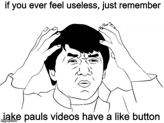why just why | if you ever feel useless, just remember; jake pauls videos have a like button | image tagged in jackie chan wtf | made w/ Imgflip meme maker