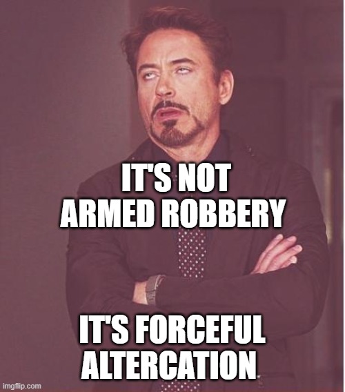 Face You Make Robert Downey Jr Meme | IT'S NOT ARMED ROBBERY IT'S FORCEFUL ALTERCATION | image tagged in memes,face you make robert downey jr | made w/ Imgflip meme maker